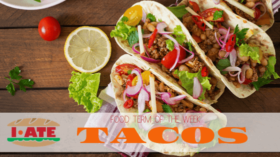 I·ATE Food Term of the Week: Tacos