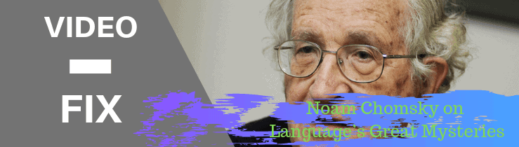 Video Fix: Noam Chomsky on Language’s Great Mysteries